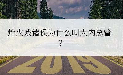 烽火戏诸侯为什么叫大内总管？