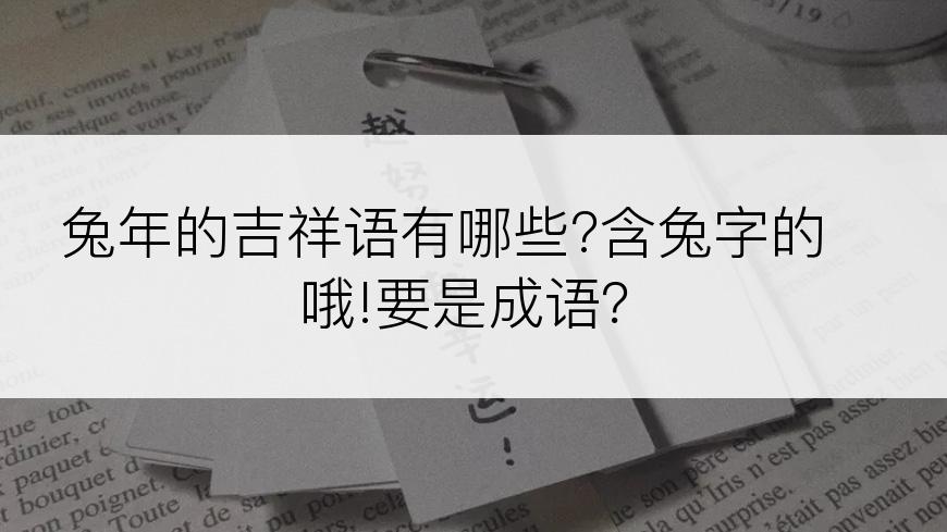 兔年的吉祥语有哪些?含兔字的哦!要是成语？