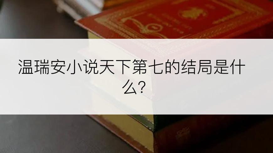 温瑞安小说天下第七的结局是什么？