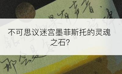 不可思议迷宫墨菲斯托的灵魂之石？