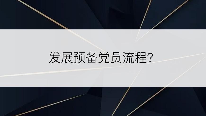 发展预备党员流程？