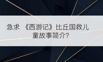 急求 《西游记》比丘国救儿童故事简介？