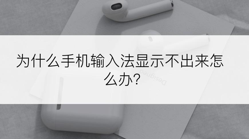 为什么手机输入法显示不出来怎么办？