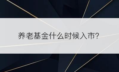 养老基金什么时候入市？