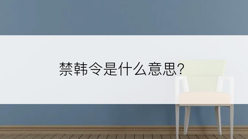 禁韩令是什么意思？