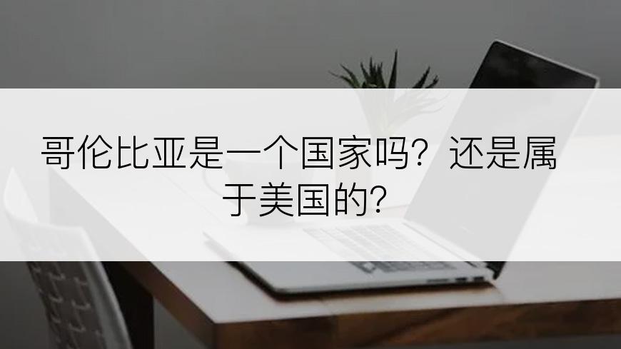 哥伦比亚是一个国家吗？还是属于美国的？