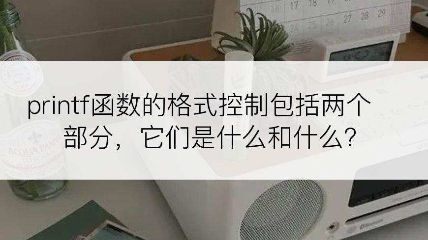 printf函数的格式控制包括两个部分，它们是什么和什么？