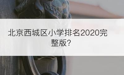 北京西城区小学排名2020完整版？