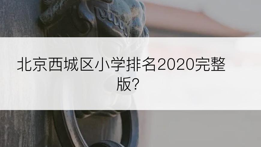 北京西城区小学排名2020完整版？