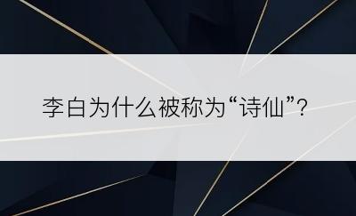 李白为什么被称为“诗仙”？