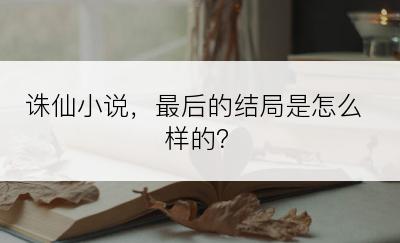 诛仙小说，最后的结局是怎么样的？