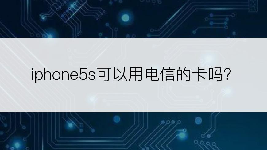 iphone5s可以用电信的卡吗？