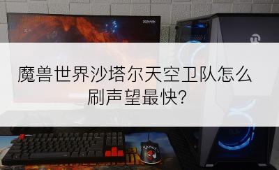 魔兽世界沙塔尔天空卫队怎么刷声望最快？