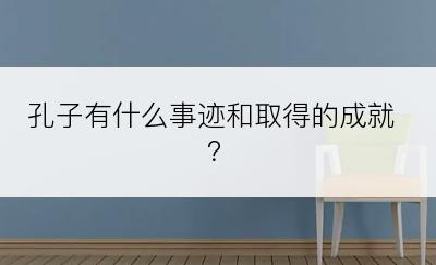 孔子有什么事迹和取得的成就？