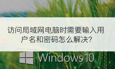 访问局域网电脑时需要输入用户名和密码怎么解决？