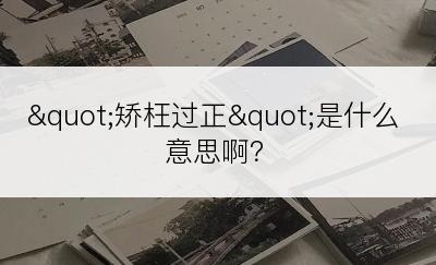 "矫枉过正"是什么意思啊？