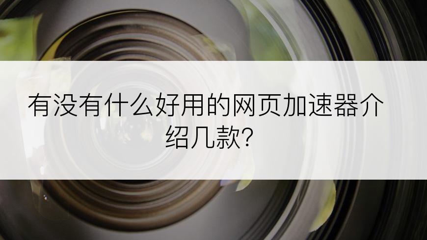 有没有什么好用的网页加速器介绍几款？