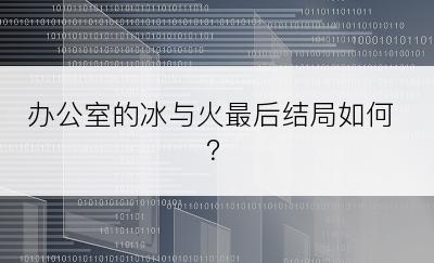 办公室的冰与火最后结局如何？