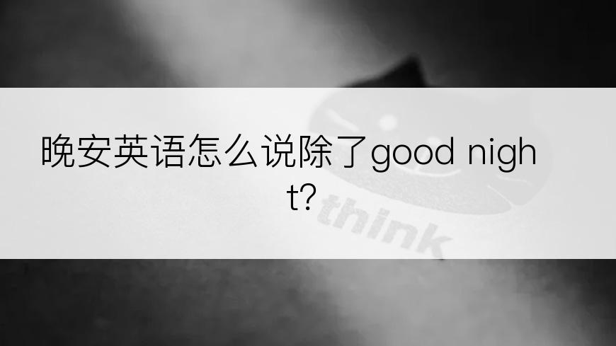 晚安英语怎么说除了good night？