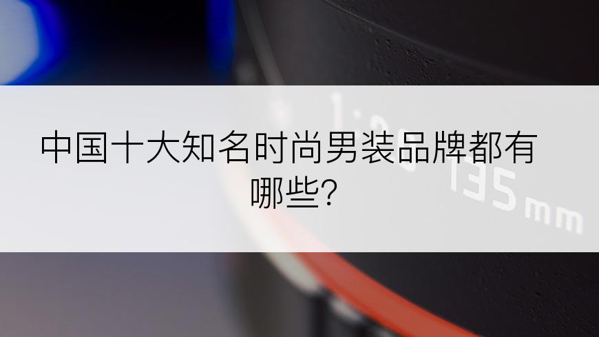 中国十大知名时尚男装品牌都有哪些？