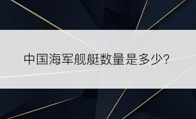 中国海军舰艇数量是多少？