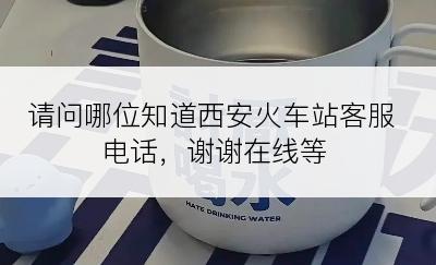 请问哪位知道西安火车站客服电话，谢谢在线等