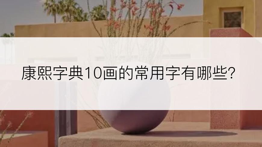 康熙字典10画的常用字有哪些？