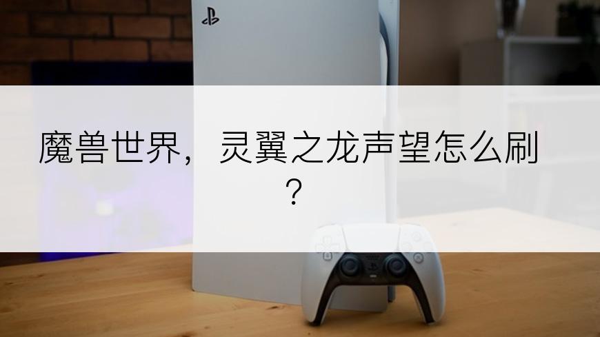 魔兽世界，灵翼之龙声望怎么刷？