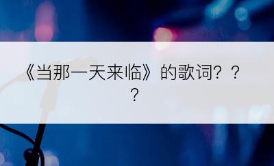 《当那一天来临》的歌词？？？