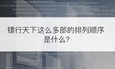 镖行天下这么多部的排列顺序是什么？