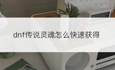 dnf传说灵魂怎么快速获得