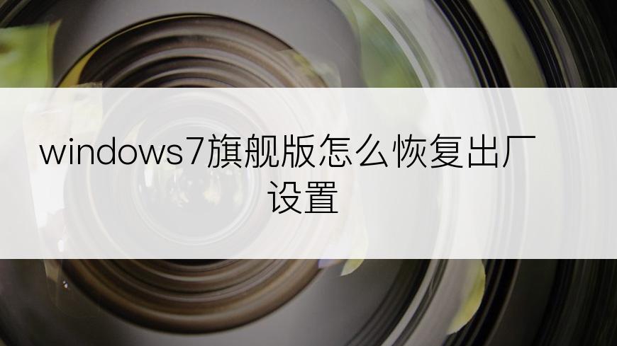 windows7旗舰版怎么恢复出厂设置