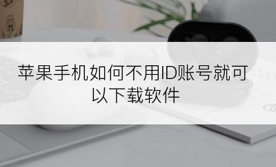 苹果手机如何不用ID账号就可以下载软件