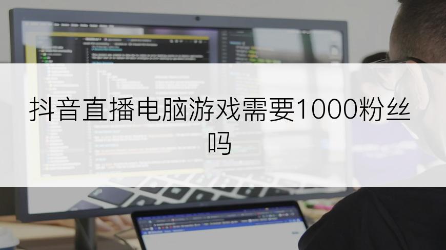 抖音直播电脑游戏需要1000粉丝吗