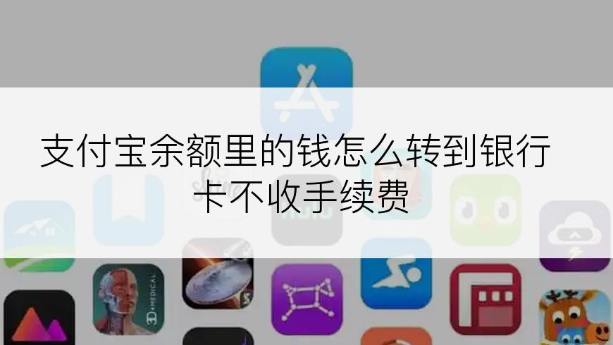 支付宝余额里的钱怎么转到银行卡不收手续费