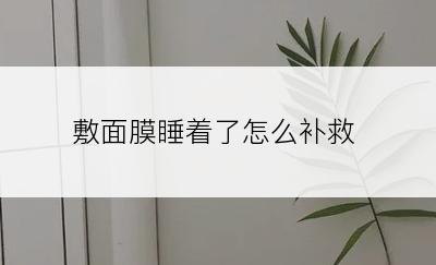 敷面膜睡着了怎么补救