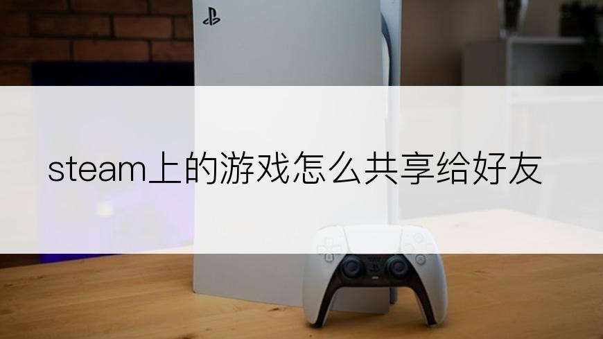 steam上的游戏怎么共享给好友