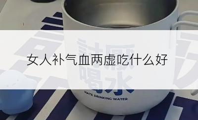 女人补气血两虚吃什么好