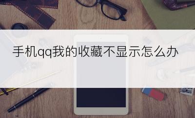 手机qq我的收藏不显示怎么办