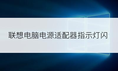 联想电脑电源适配器指示灯闪