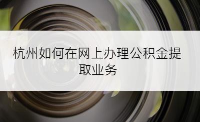 杭州如何在网上办理公积金提取业务