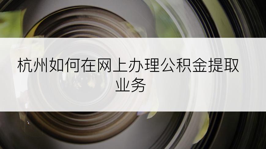 杭州如何在网上办理公积金提取业务