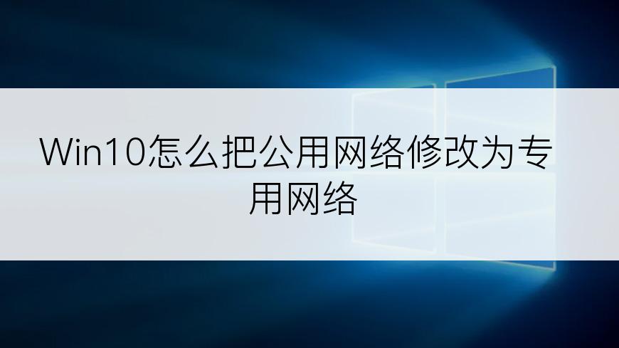 Win10怎么把公用网络修改为专用网络