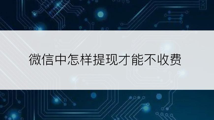 微信中怎样提现才能不收费