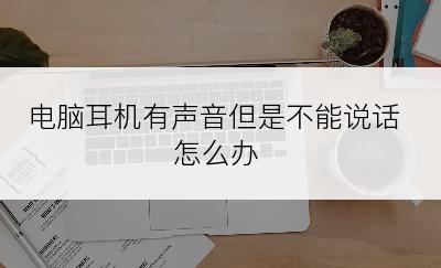 电脑耳机有声音但是不能说话怎么办