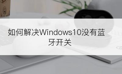 如何解决Windows10没有蓝牙开关