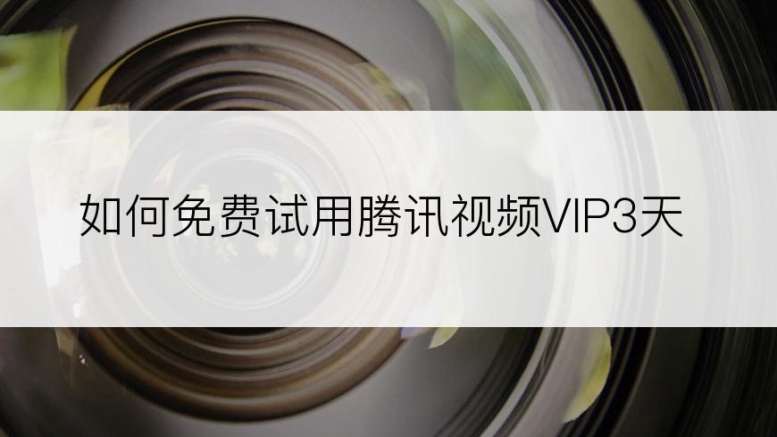 如何免费试用腾讯视频VIP3天