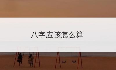 八字应该怎么算