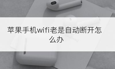 苹果手机wifi老是自动断开怎么办