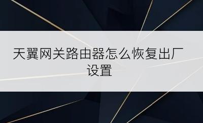 天翼网关路由器怎么恢复出厂设置